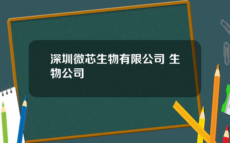 深圳微芯生物有限公司 生物公司